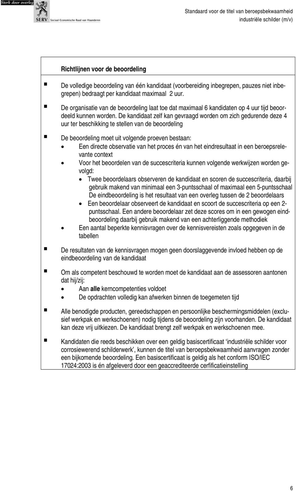 De kandidaat zelf kan gevraagd worden om zich gedurende deze 4 uur ter beschikking te stellen van de beoordeling De beoordeling moet uit volgende proeven bestaan: Een directe observatie van het