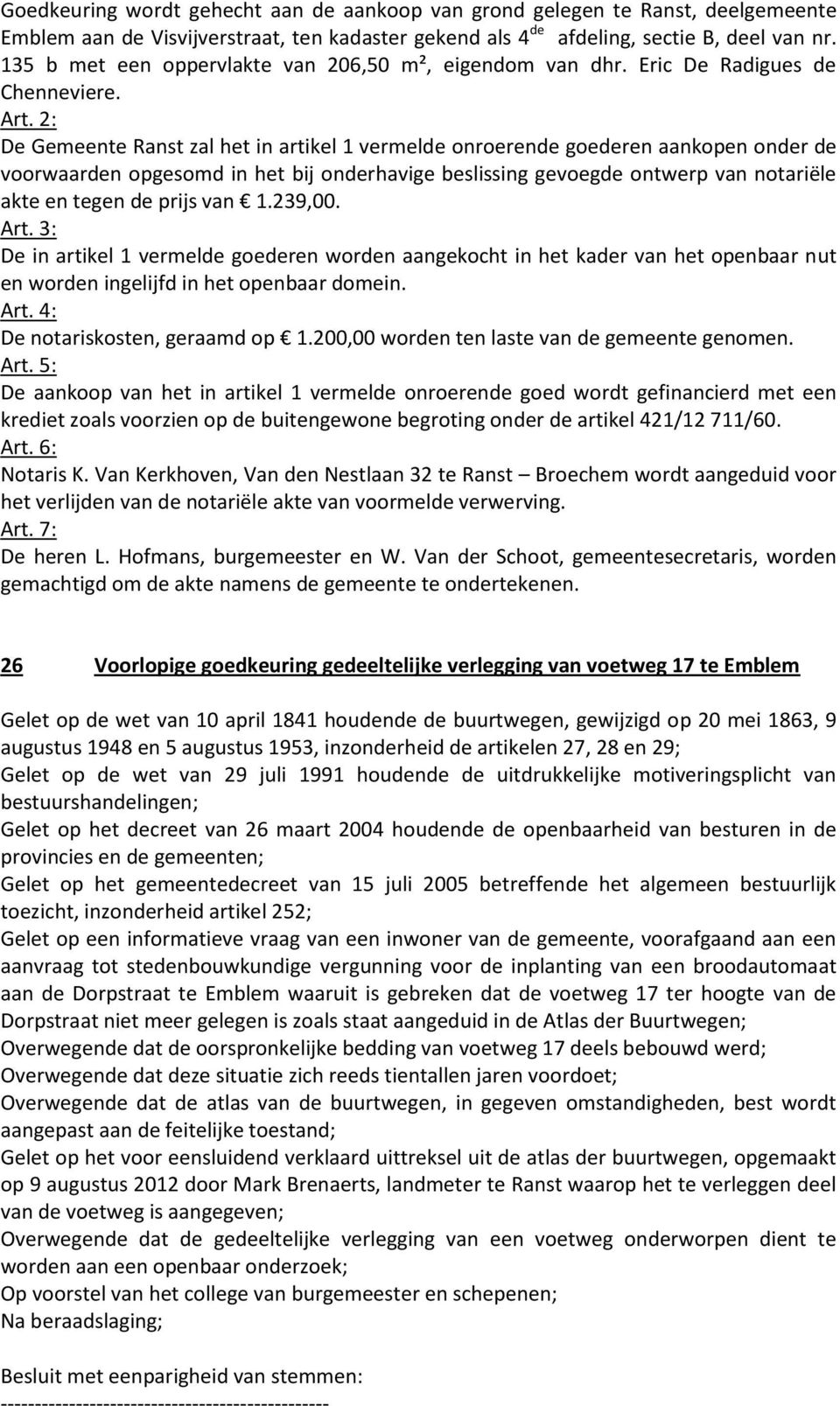 2: De Gemeente Ranst zal het in artikel 1 vermelde onroerende goederen aankopen onder de voorwaarden opgesomd in het bij onderhavige beslissing gevoegde ontwerp van notariële akte en tegen de prijs