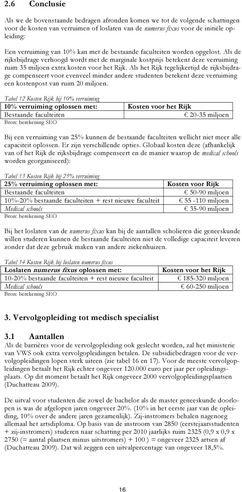 Als het Rijk tegelijkertijd de rijksbijdrage compenseert voor evenveel minder andere studenten betekent deze verruiming een kostenpost van ruim 20 miljoen.