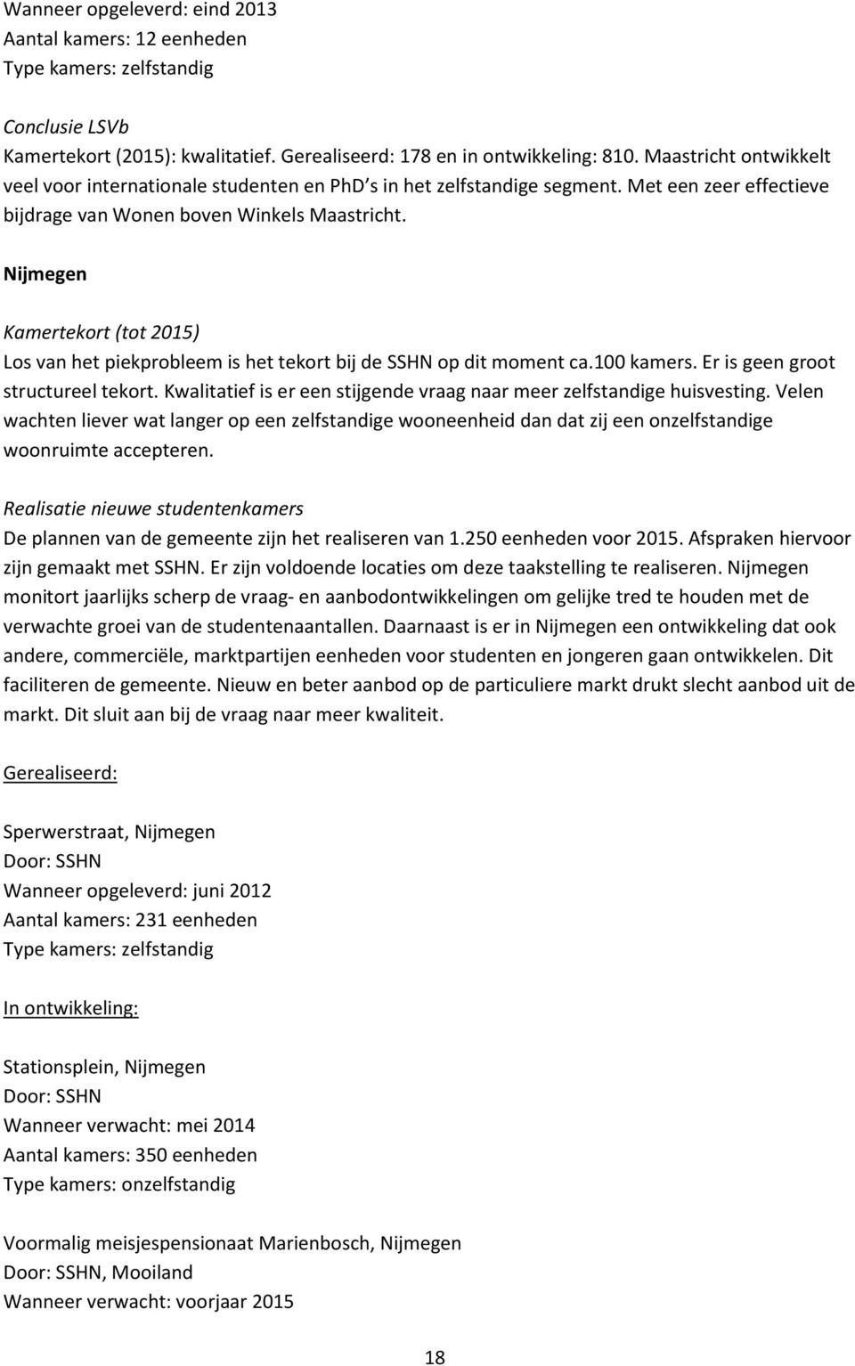 Nijmegen Los van het piekprobleem is het tekort bij de SSHN op dit moment ca.100 kamers. Er is geen groot structureel tekort. Kwalitatief is er een stijgende vraag naar meer zelfstandige huisvesting.