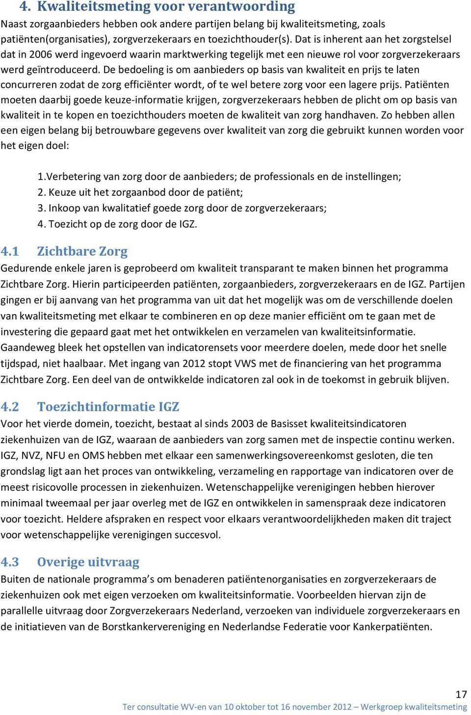 De bedoeling is om aanbieders op basis van kwaliteit en prijs te laten concurreren zodat de zorg efficiënter wordt, of te wel betere zorg voor een lagere prijs.