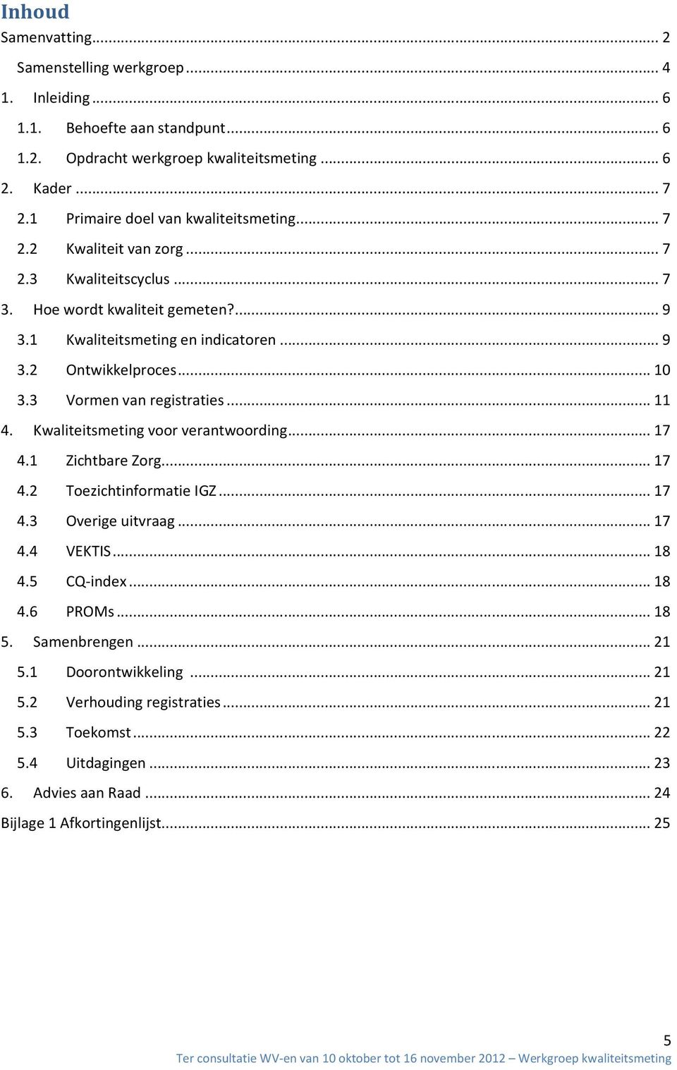 .. 10 3.3 Vormen van registraties... 11 4. Kwaliteitsmeting voor verantwoording... 17 4.1 Zichtbare Zorg... 17 4.2 Toezichtinformatie IGZ... 17 4.3 Overige uitvraag... 17 4.4 VEKTIS... 18 4.