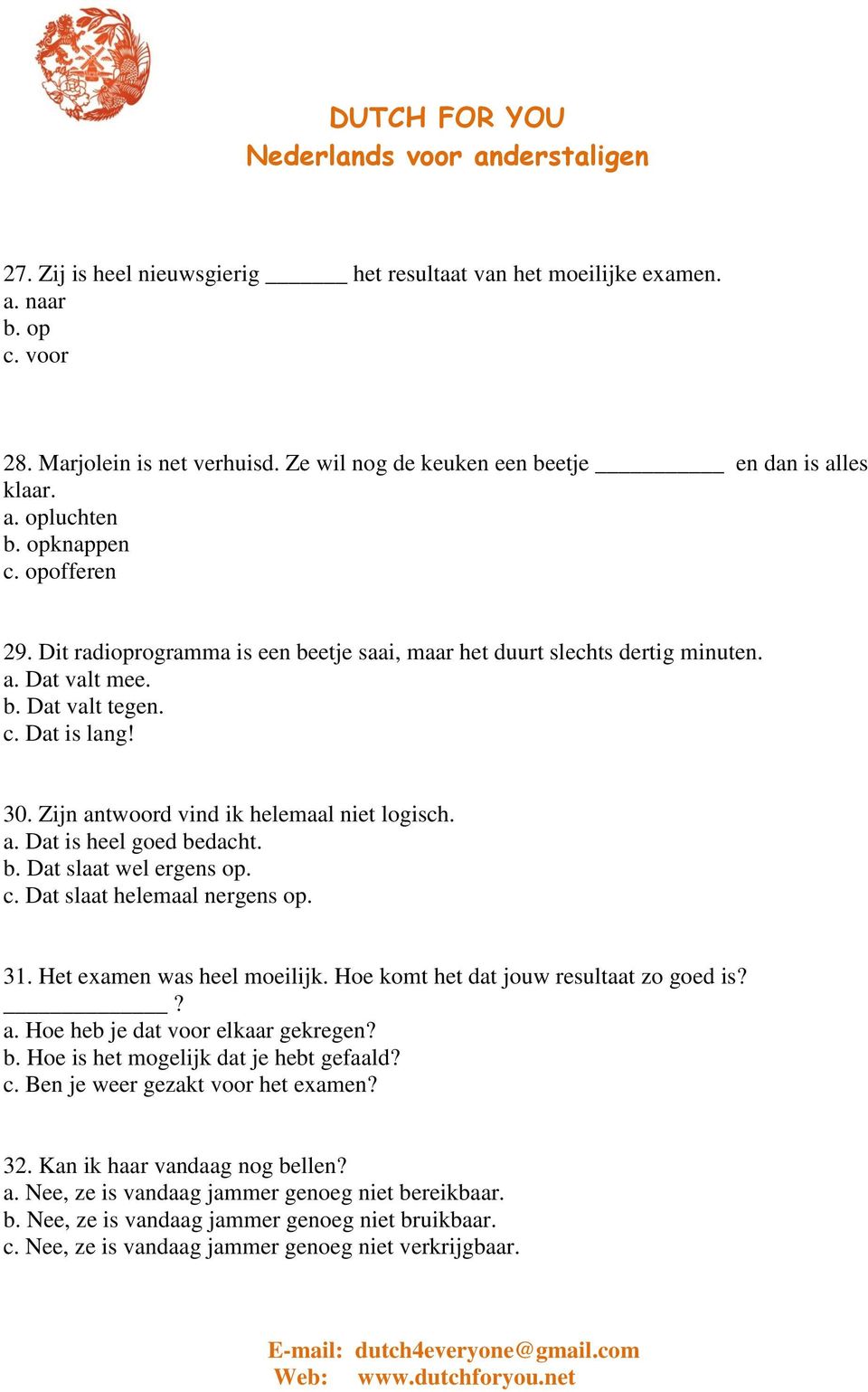 Zijn antwoord vind ik helemaal niet logisch. a. Dat is heel goed bedacht. b. Dat slaat wel ergens op. c. Dat slaat helemaal nergens op. 31. Het examen was heel moeilijk.