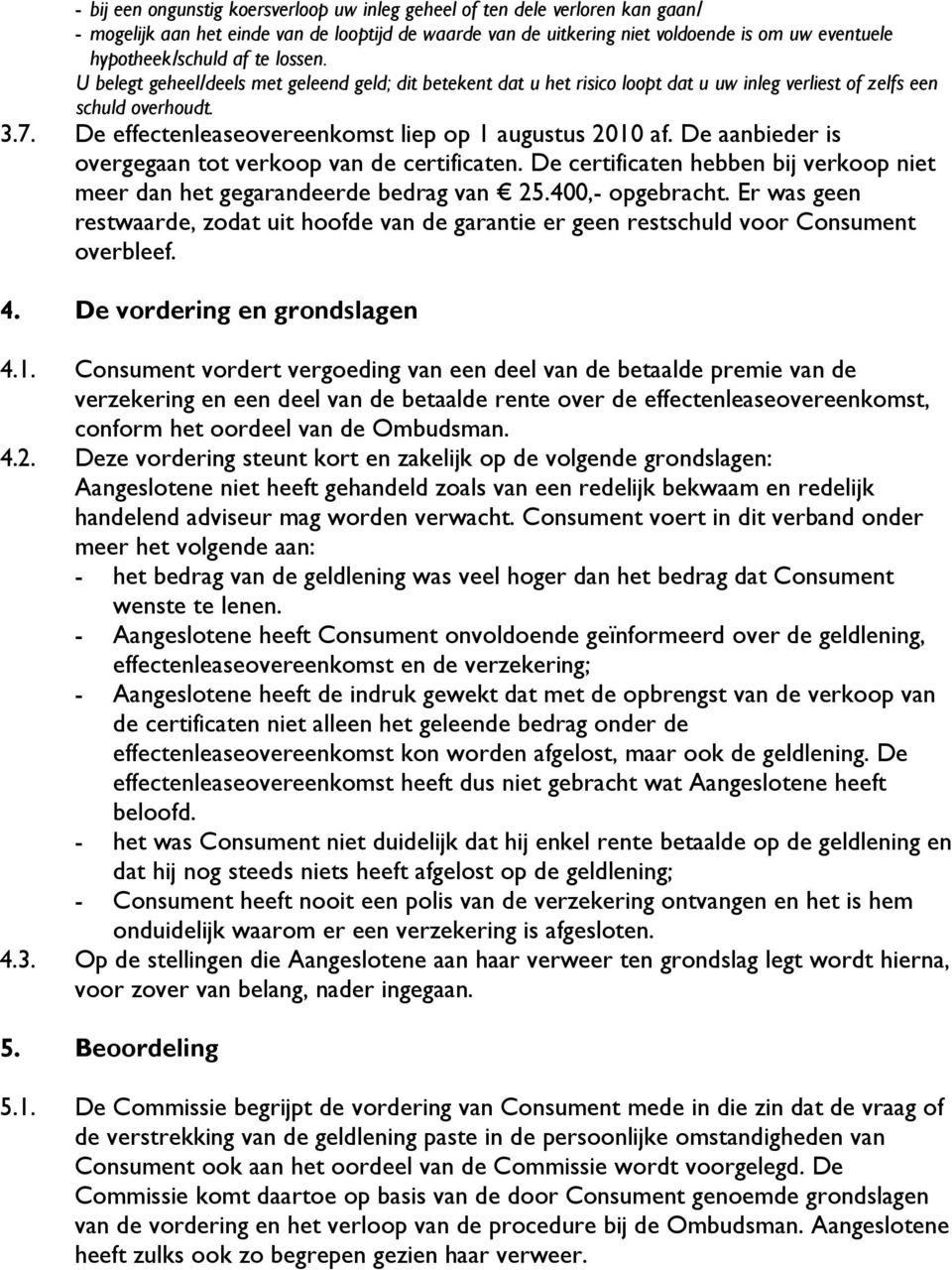 De effectenleaseovereenkomst liep op 1 augustus 2010 af. De aanbieder is overgegaan tot verkoop van de certificaten. De certificaten hebben bij verkoop niet meer dan het gegarandeerde bedrag van 25.