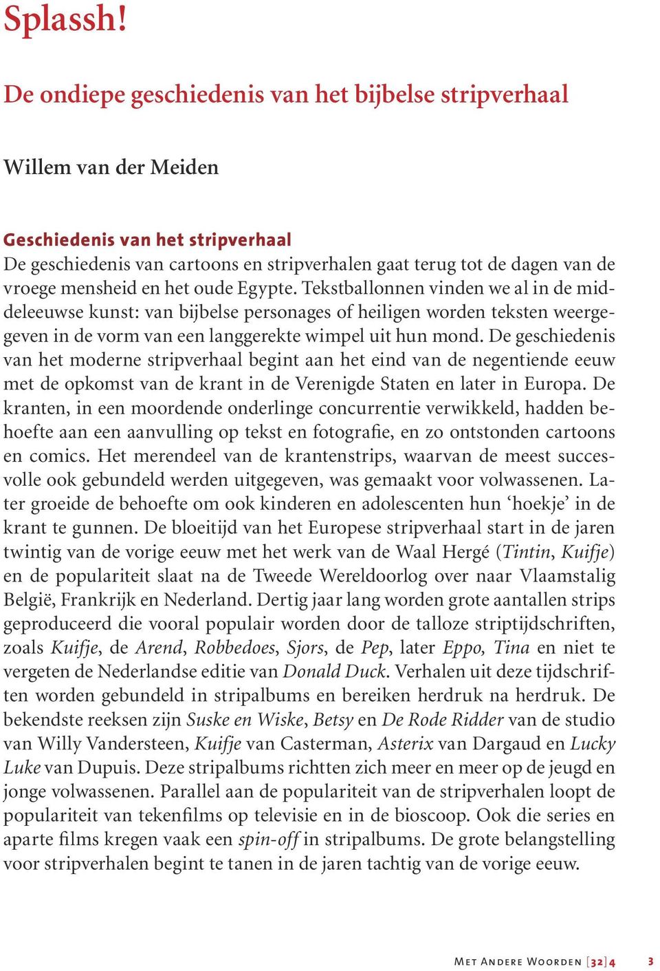 mensheid en het oude Egypte. Tekstballonnen vinden we al in de middeleeuwse kunst: van bijbelse personages of heiligen worden teksten weergegeven in de vorm van een langgerekte wimpel uit hun mond.