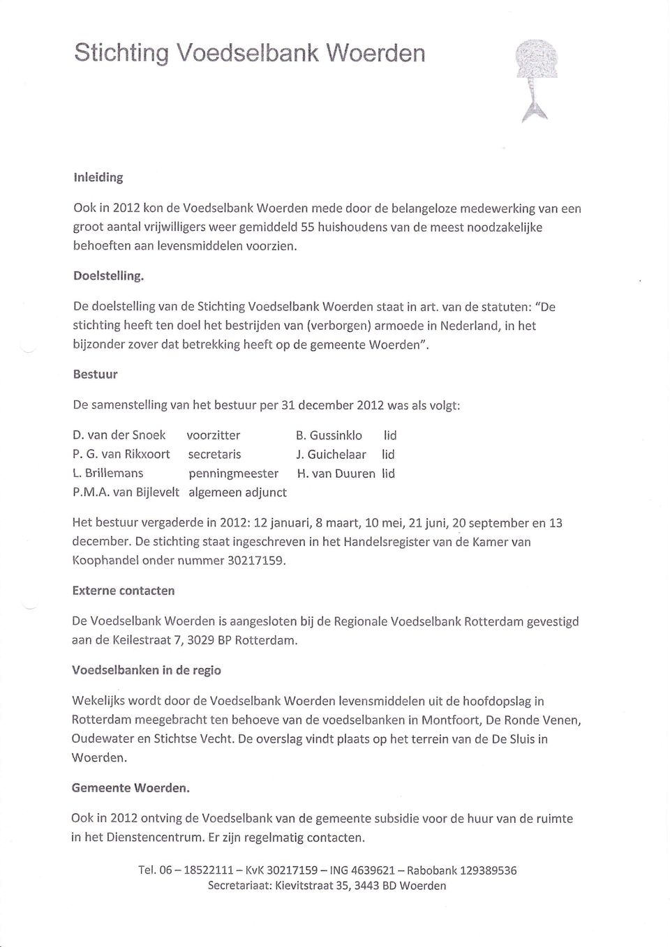 van de statuten: "De stichting heeft ten doel het bestrijden van (verborgen) armoede in Nederland, in het bijzonder zover dat betrekking heeft op de gemeente Woerden".