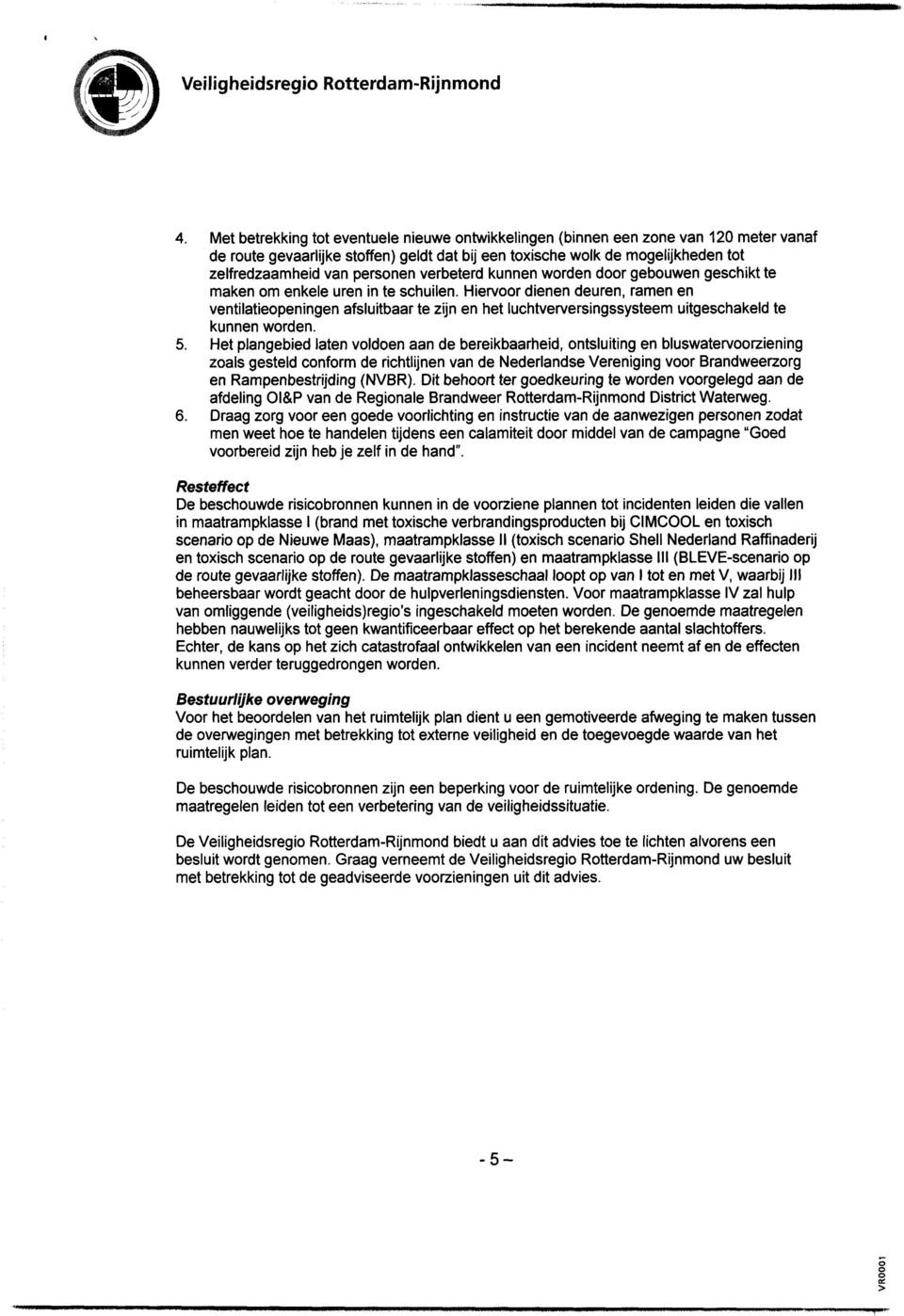 Hiervoor dienen deuren, ramen en ventilatieopeningen afsluitbaar te zijn en het luchtverversingssysteem uitgeschakeld te kunnen worden. 5.