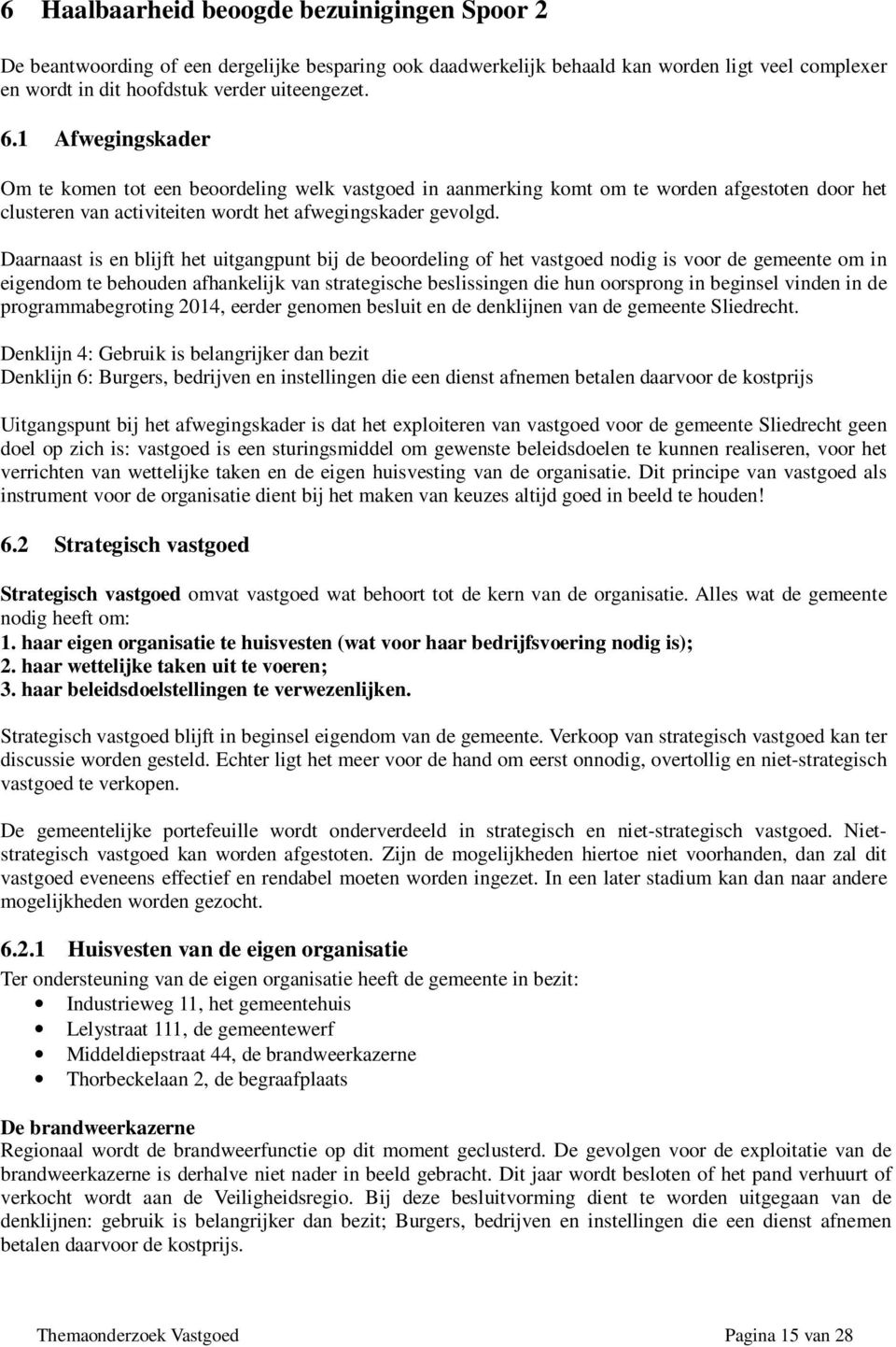 Daarnaast is en blijft het uitgangpunt bij de beoordeling of het vastgoed nodig is voor de gemeente om in eigendom te behouden afhankelijk van strategische beslissingen die hun oorsprong in beginsel