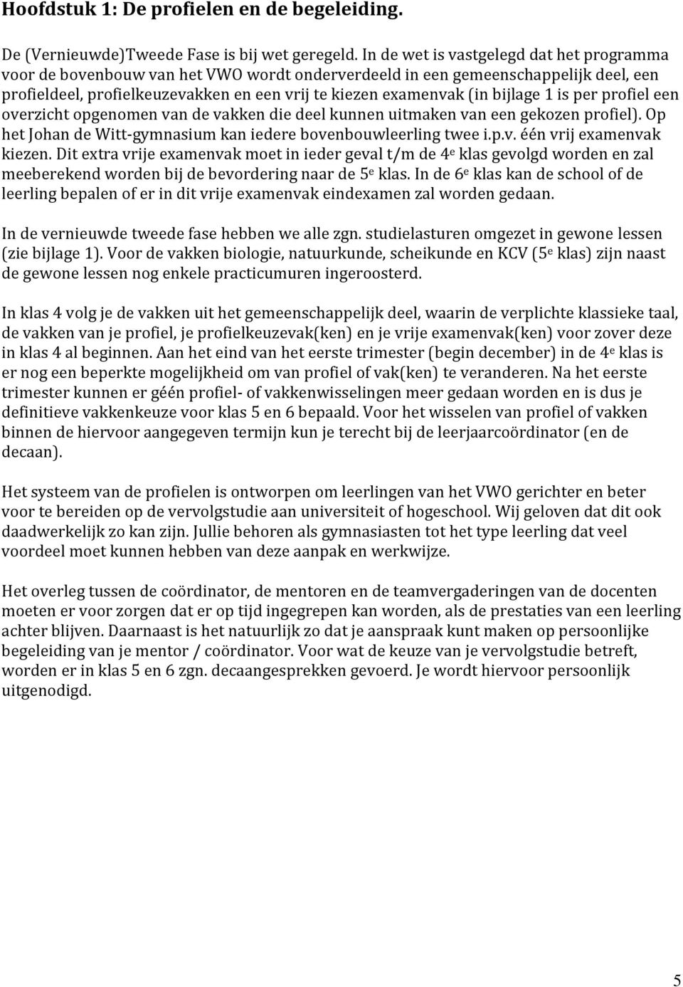 bijlage 1 is per profiel een overzicht opgenomen van de vakken die deel kunnen uitmaken van een gekozen profiel). Op het Johan de Witt-gymnasium kan iedere bovenbouwleerling twee i.p.v. één vrij examenvak kiezen.