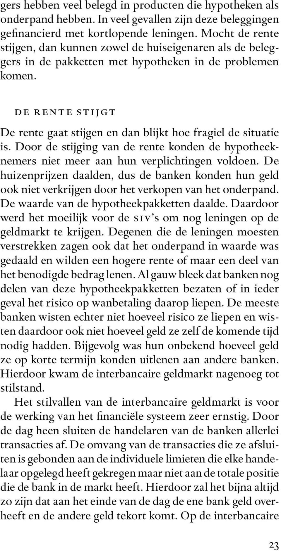 de rente stijgt De rente gaat stijgen en dan blijkt hoe fragiel de situatie is. Door de stijging van de rente konden de hypotheeknemers niet meer aan hun verplichtingen voldoen.