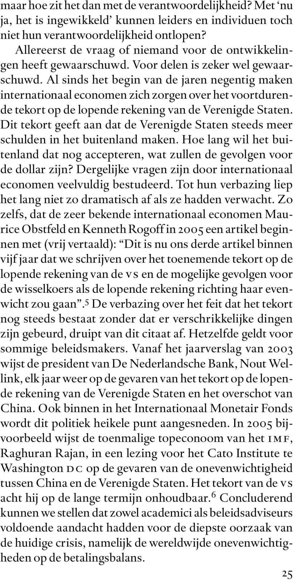 Al sinds het begin van de jaren negentig maken internationaal economen zich zorgen over het voortdurende tekort op de lopende rekening van de Verenigde Staten.