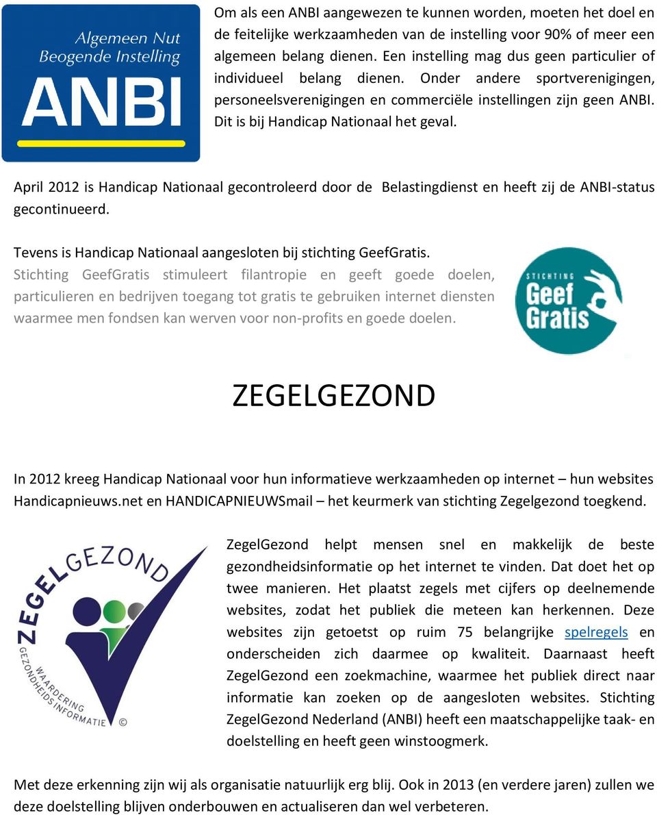 Dit is bij Handicap Nationaal het geval. April 2012 is Handicap Nationaal gecontroleerd door de Belastingdienst en heeft zij de ANBI-status gecontinueerd.