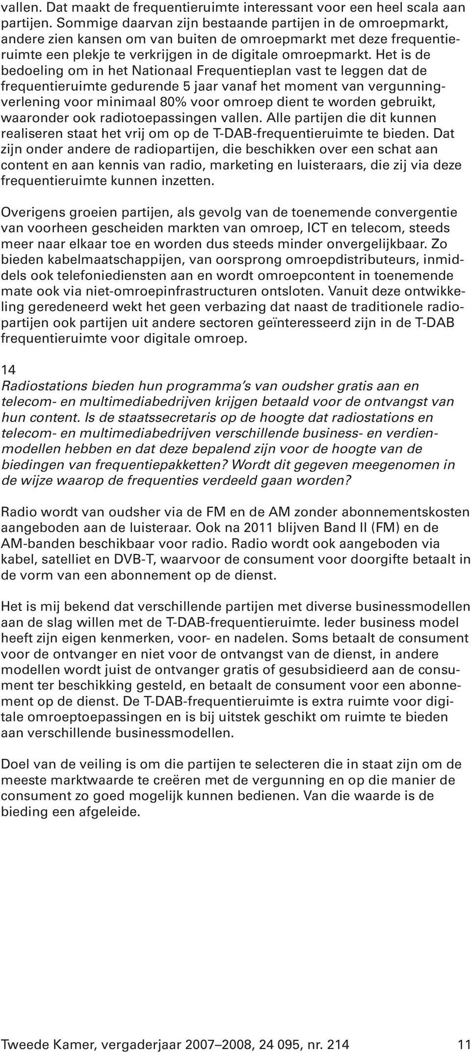 Het is de bedoeling om in het Nationaal Frequentieplan vast te leggen dat de frequentieruimte gedurende 5 jaar vanaf het moment van vergunningverlening voor minimaal 80% voor omroep dient te worden