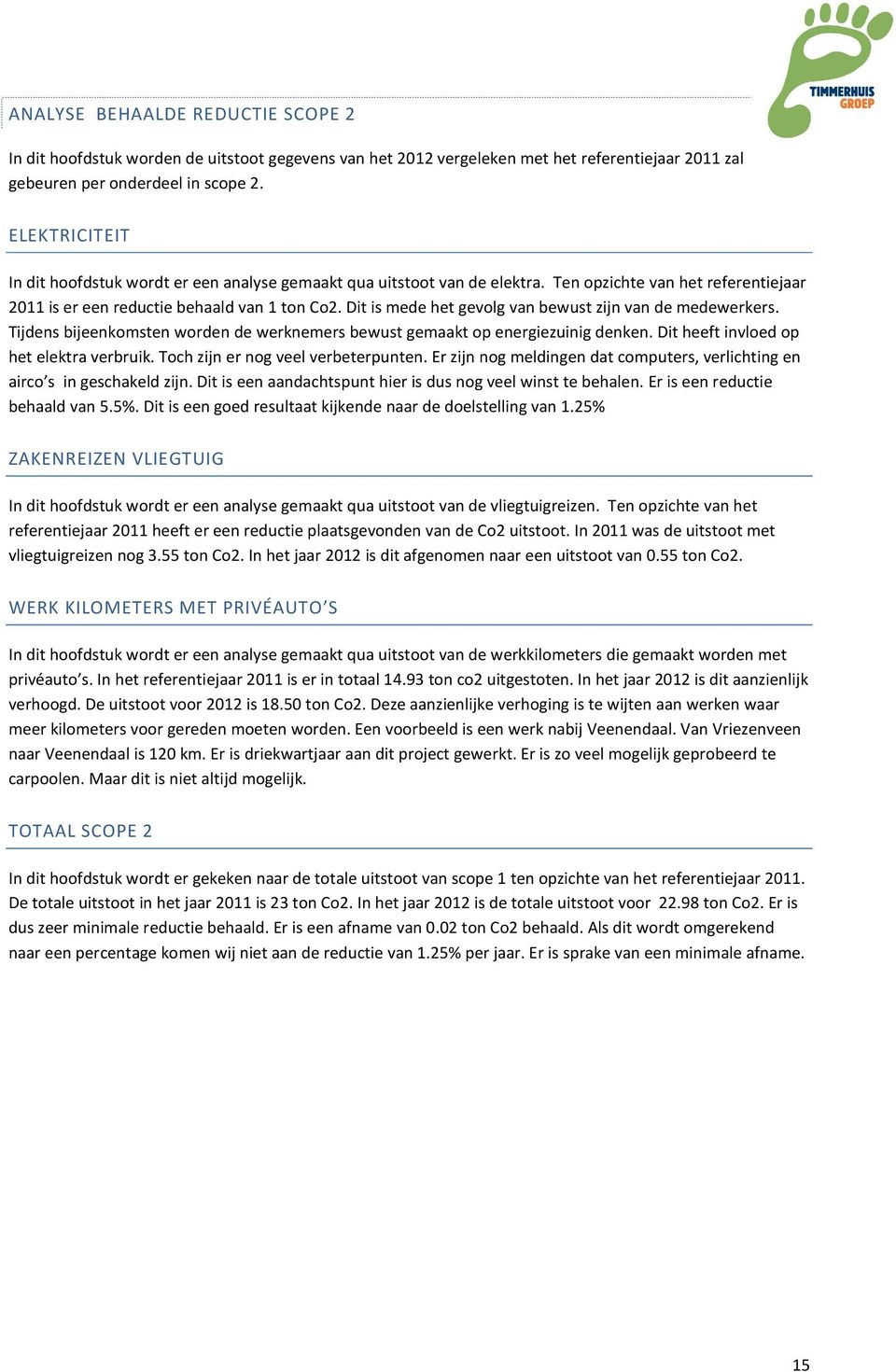 Dit is mede het gevolg van bewust zijn van de medewerkers. Tijdens bijeenkomsten worden de werknemers bewust gemaakt op energiezuinig denken. Dit heeft invloed op het elektra verbruik.