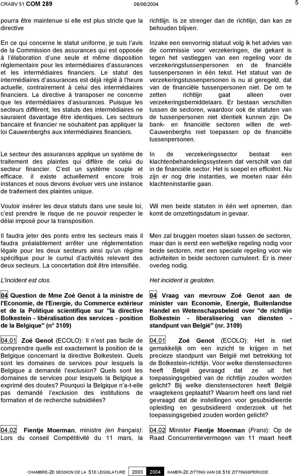 Le statut des intermédiaires d assurances est déjà réglé à l heure actuelle, contrairement à celui des intermédiaires financiers.