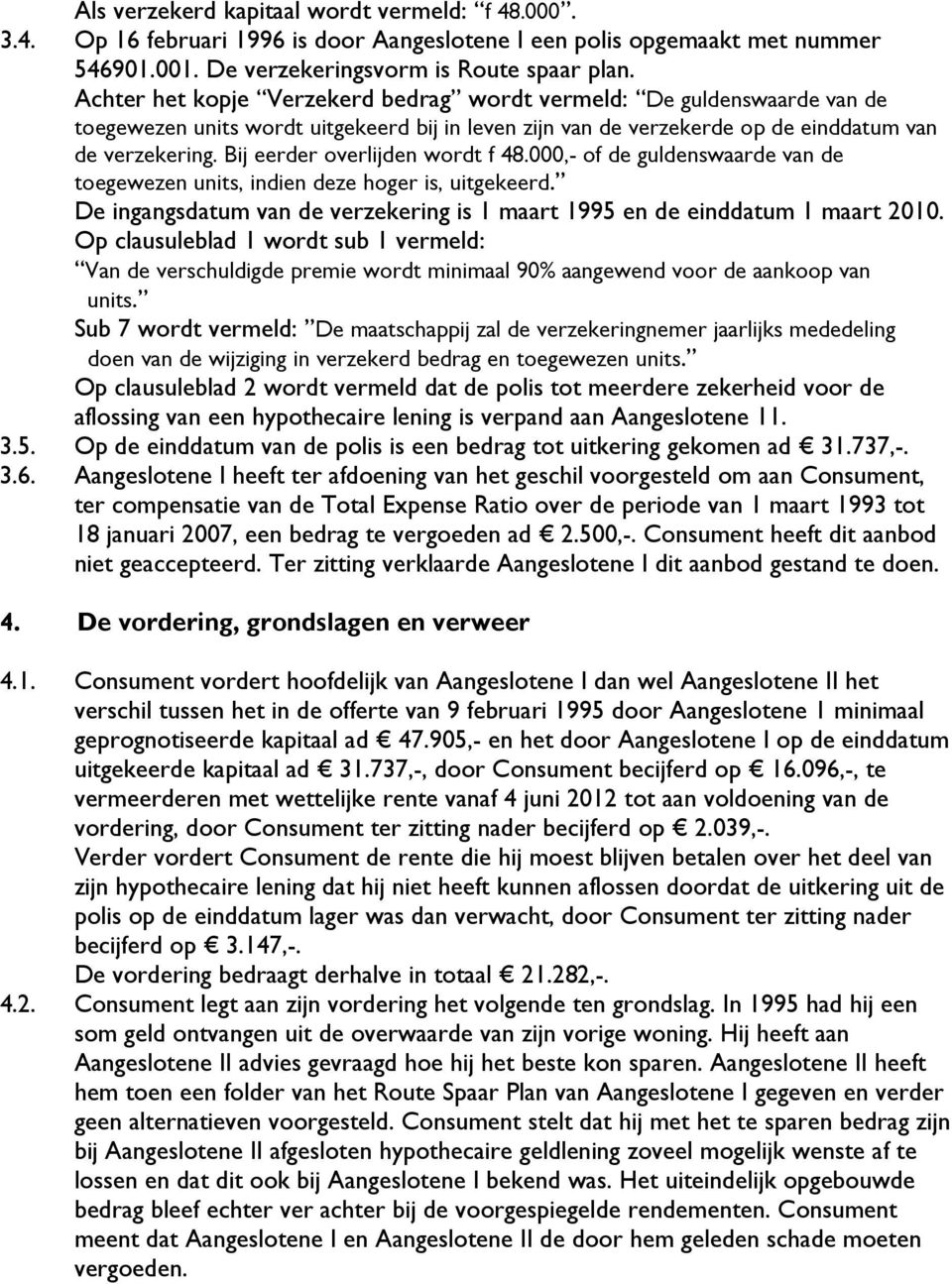 Bij eerder overlijden wordt f 48.000,- of de guldenswaarde van de toegewezen units, indien deze hoger is, uitgekeerd. De ingangsdatum van de verzekering is 1 maart 1995 en de einddatum 1 maart 2010.