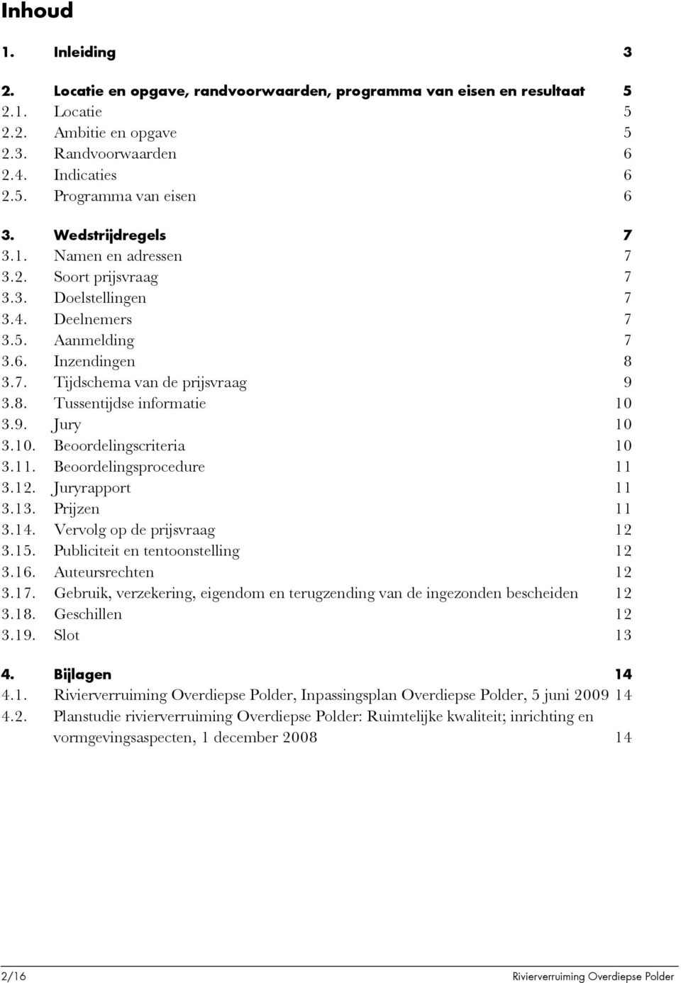 9. Jury 10 3.10. Beoordelingscriteria 10 3.11. Beoordelingsprocedure 11 3.12. Juryrapport 11 3.13. Prijzen 11 3.14. Vervolg op de prijsvraag 12 3.15. Publiciteit en tentoonstelling 12 3.16.