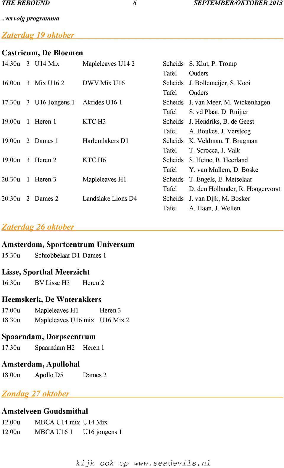 Versteeg 19.00u 2 Dames 1 Harlemlakers D1 Scheids K. Veldman, T. Brugman Tafel T. Scrocca, J. Valk 19.00u 3 Heren 2 KTC H6 Scheids S. Heine, R. Heerland Tafel Y. van Mullem, D. Boske 20.