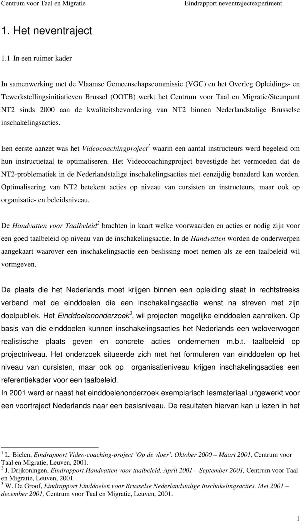 Migratie/Steunpunt NT2 sinds 2000 aan de kwaliteitsbevordering van NT2 binnen Nederlandstalige Brusselse inschakelingsacties.