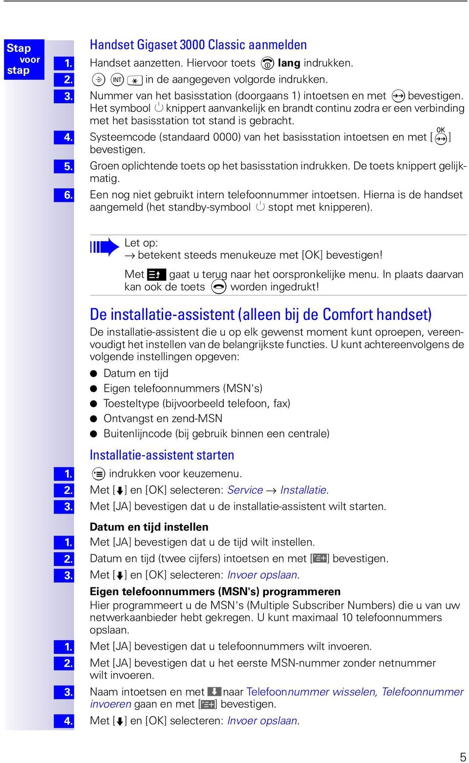 Systeemcode (standaard 0000) van het basisstation intoetsen en met [b] bevestigen. Groen oplichtende toets op het basisstation indrukken. De toets knippert gelijkmatig.