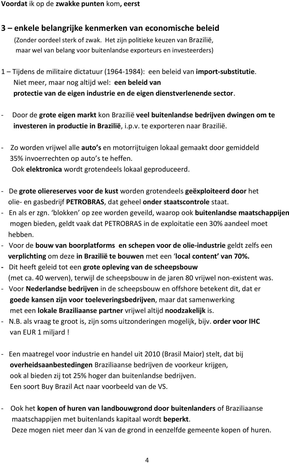 Niet meer, maar nog altijd wel: een beleid van protectie van de eigen industrie en de eigen dienstverlenende sector.