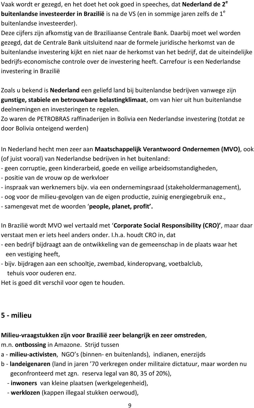 Daarbij moet wel worden gezegd, dat de Centrale Bank uitsluitend naar de formele juridische herkomst van de buitenlandse investering kijkt en niet naar de herkomst van het bedrijf, dat de