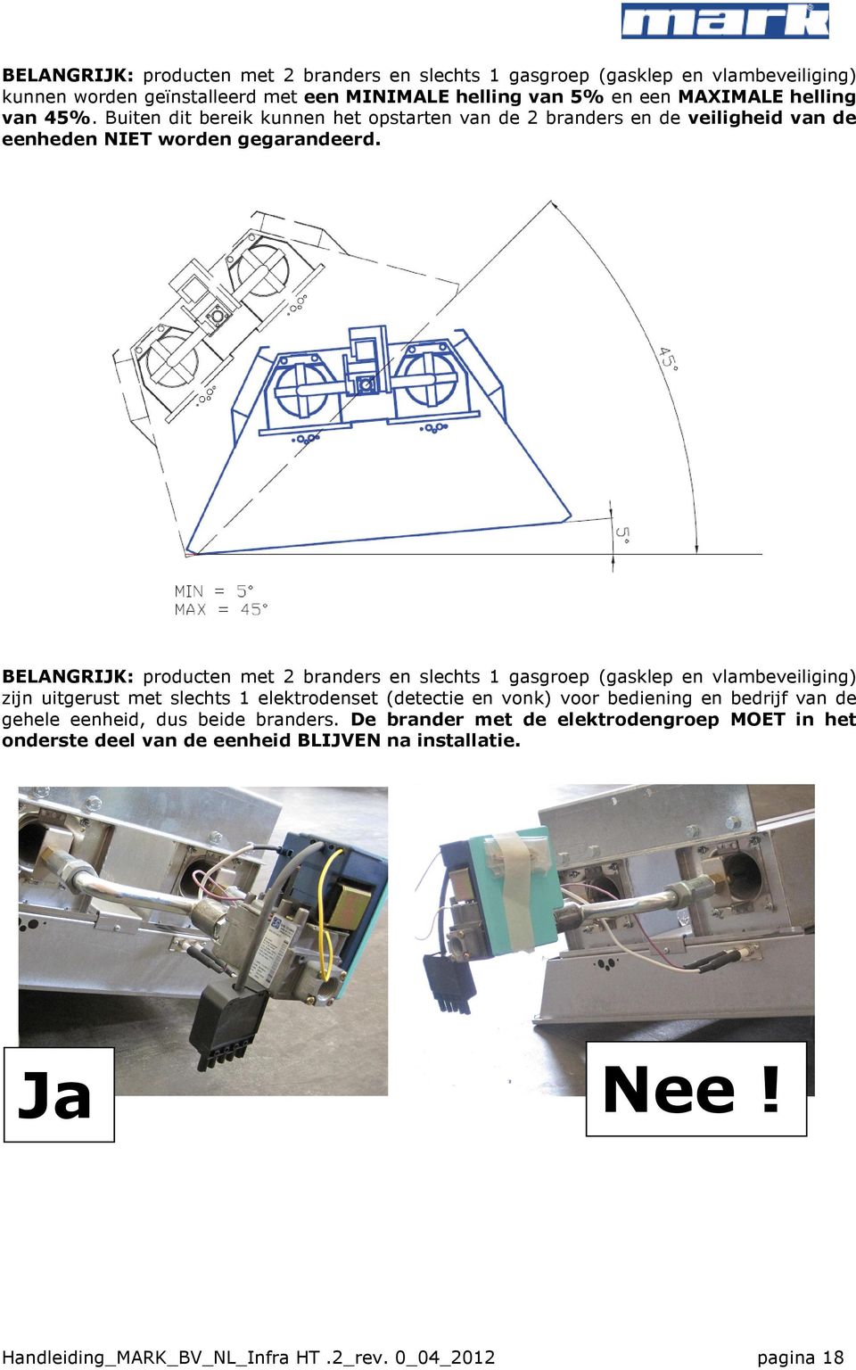 BELANGRIJK: producten met 2 branders en slechts 1 gasgroep (gasklep en vlambeveiliging) zijn uitgerust met slechts 1 elektrodenset (detectie en vonk) voor bediening en