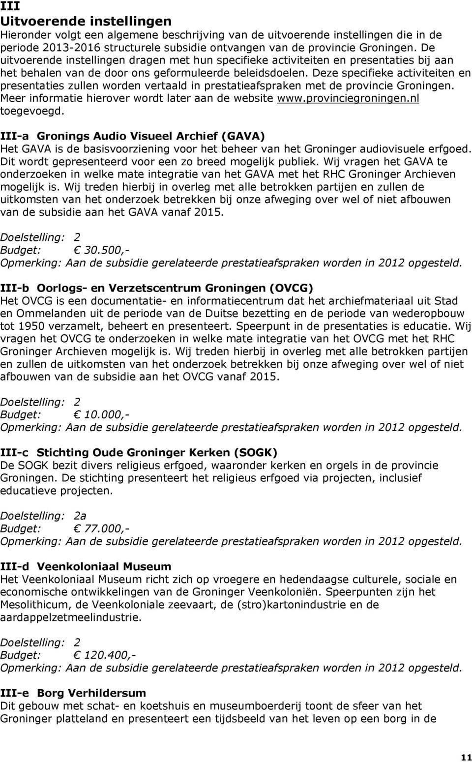 Deze specifieke activiteiten en presentaties zullen worden vertaald in prestatieafspraken met de provincie Groningen. Meer informatie hierover wordt later aan de website www.provinciegroningen.