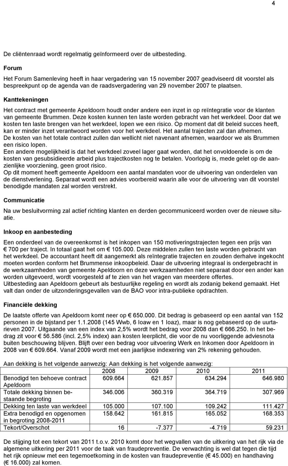 Kanttekeningen Het contract met gemeente Apeldoorn houdt onder andere een inzet in op reïntegratie voor de klanten van gemeente Brummen. Deze kosten kunnen ten laste worden gebracht van het werkdeel.