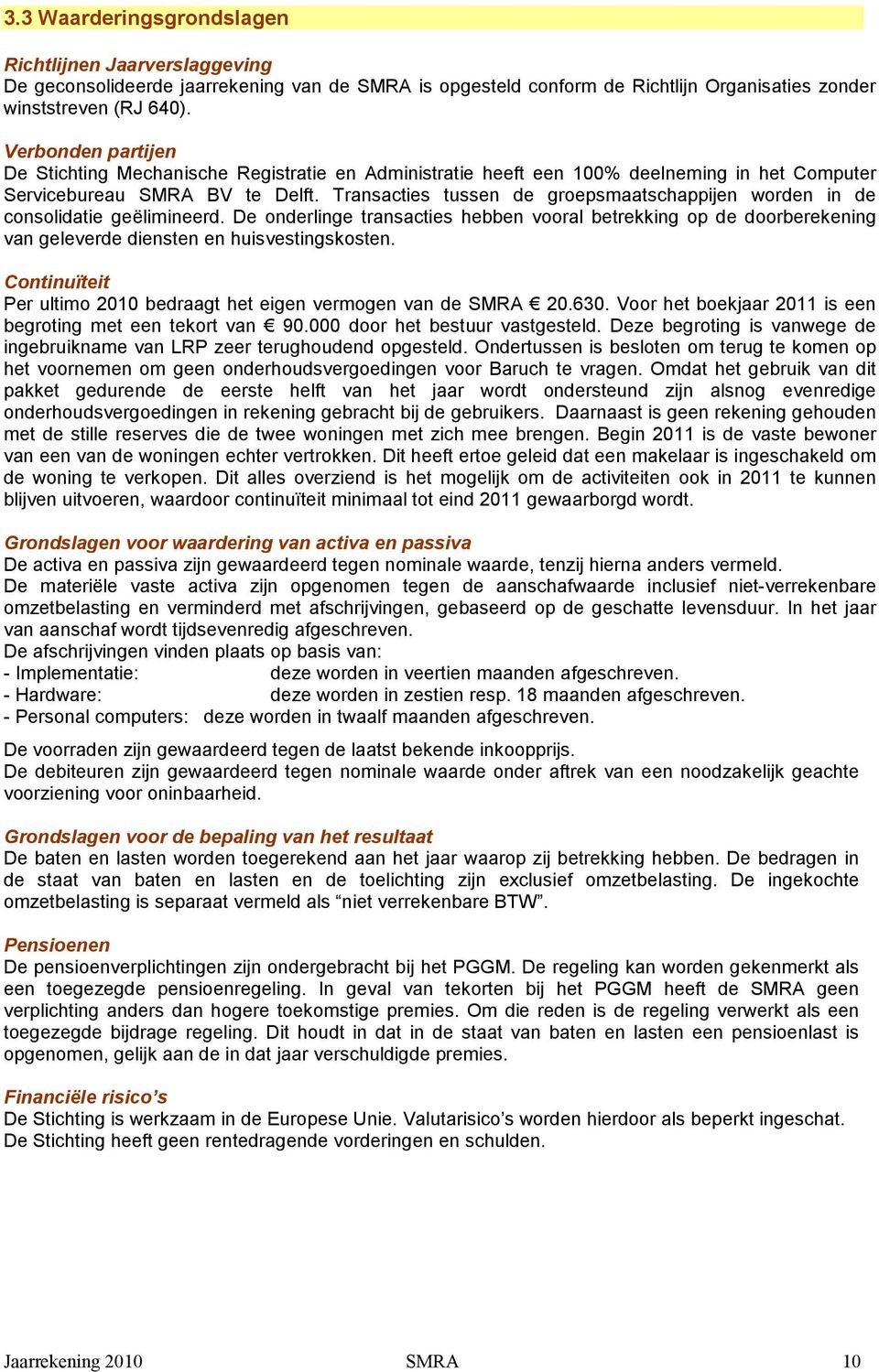 Transacties tussen de groepsmaatschappijen worden in de consolidatie geëlimineerd. De onderlinge transacties hebben vooral betrekking op de doorberekening van geleverde diensten en huisvestingskosten.