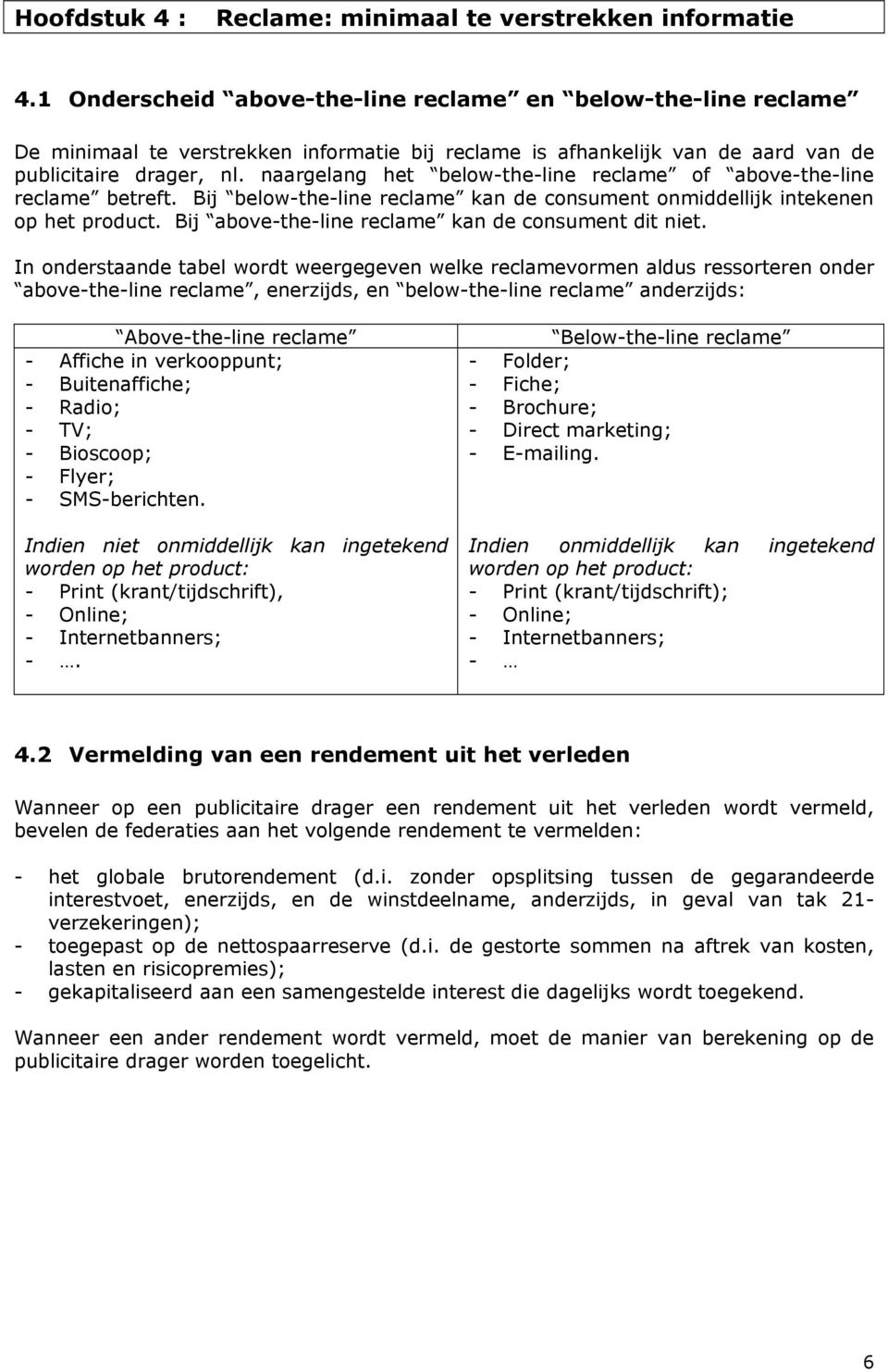 naargelang het below-the-line reclame of above-the-line reclame betreft. Bij below-the-line reclame kan de consument onmiddellijk intekenen op het product.