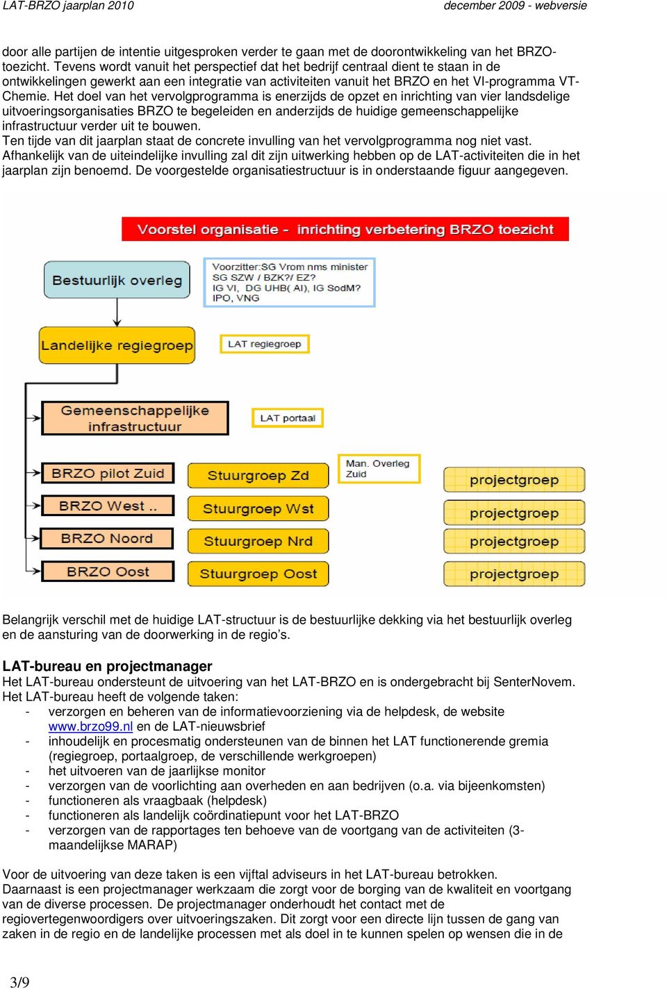 Het doel van het vervolgprogramma is enerzijds de opzet en inrichting van vier landsdelige uitvoeringsorganisaties BRZO te begeleiden en anderzijds de huidige gemeenschappelijke infrastructuur verder