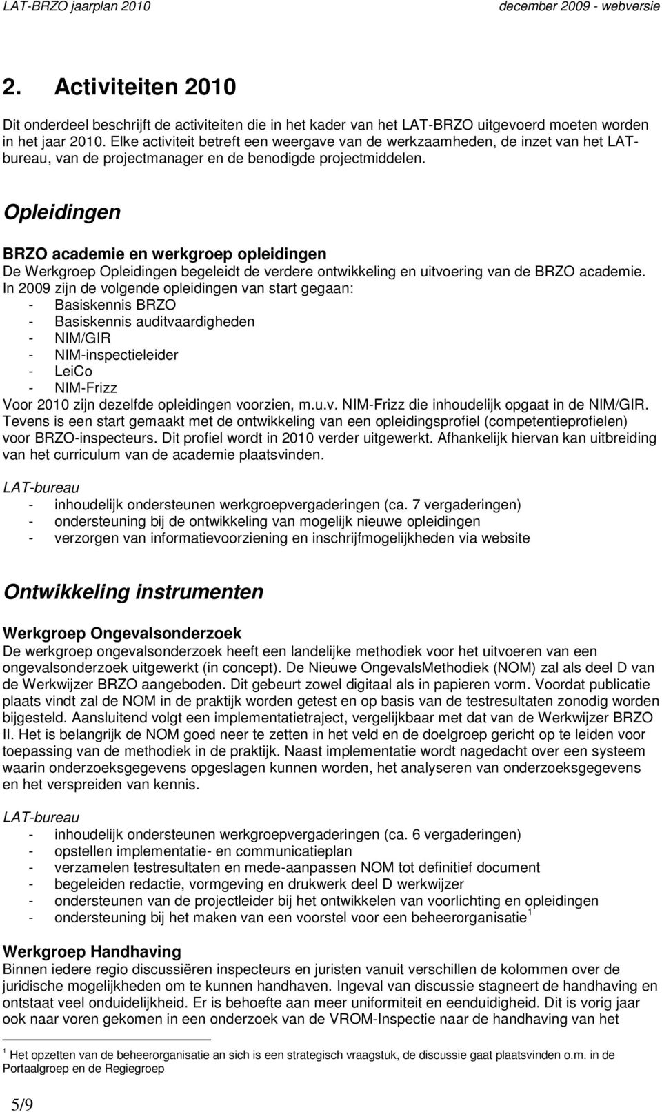 Opleidingen BRZO academie en werkgroep opleidingen De Werkgroep Opleidingen begeleidt de verdere ontwikkeling en uitvoering van de BRZO academie.