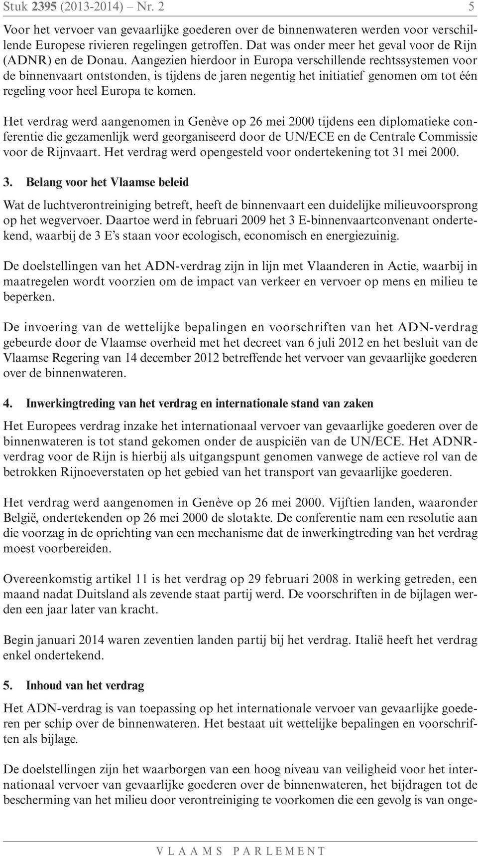 Aangezien hierdoor in Europa verschillende rechtssystemen voor de binnenvaart ontstonden, is tijdens de jaren negentig het initiatief genomen om tot één regeling voor heel Europa te komen.