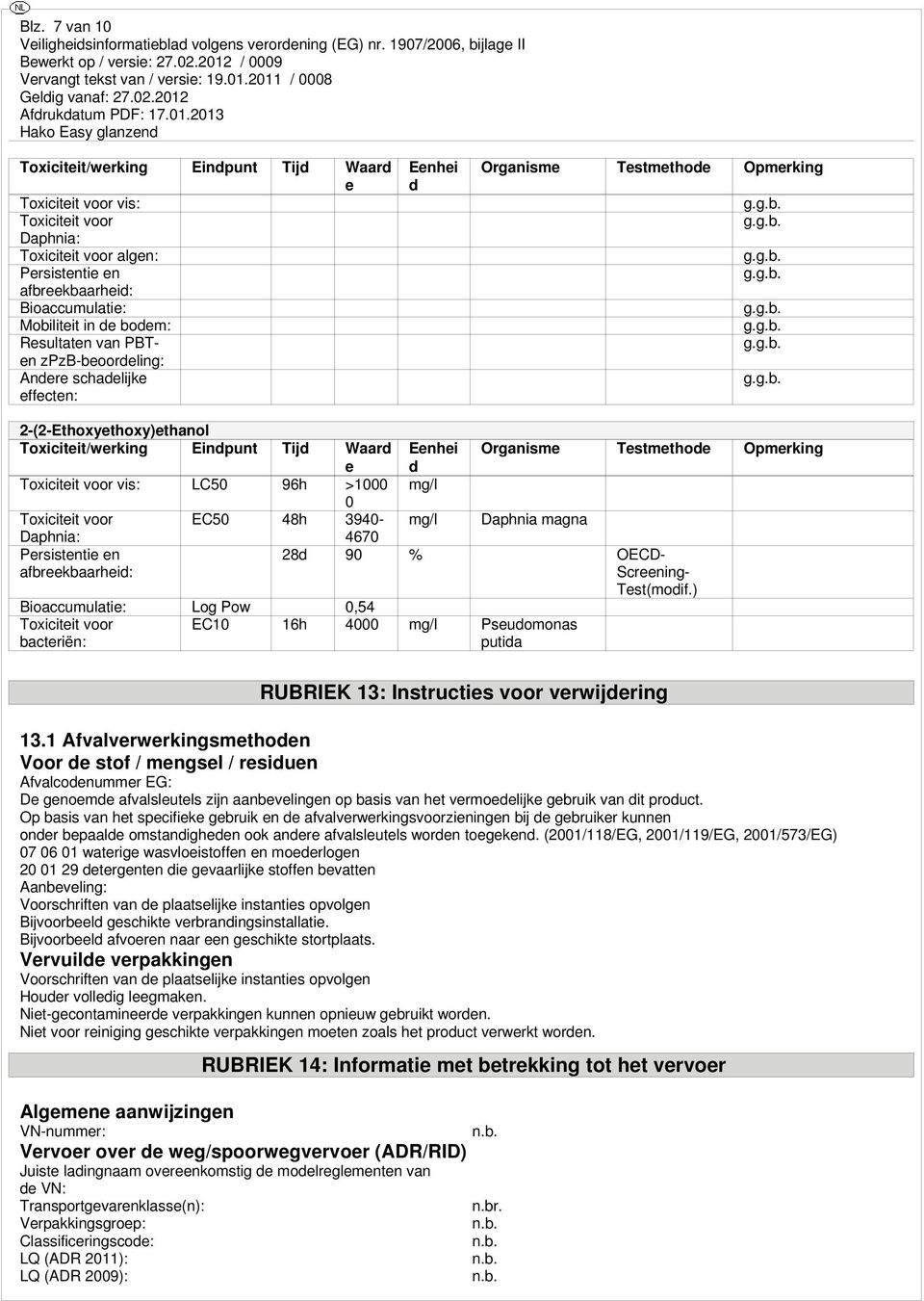 LC50 96h >1000 0 Toxiciteit voor EC50 48h 3940- Daphnia: Persistentie en afbreekbaarheid: Bioaccumulatie: Log Pow 0,54 Toxiciteit voor bacteriën: Eenhei d mg/l mg/l Organisme Testmethode Opmerking