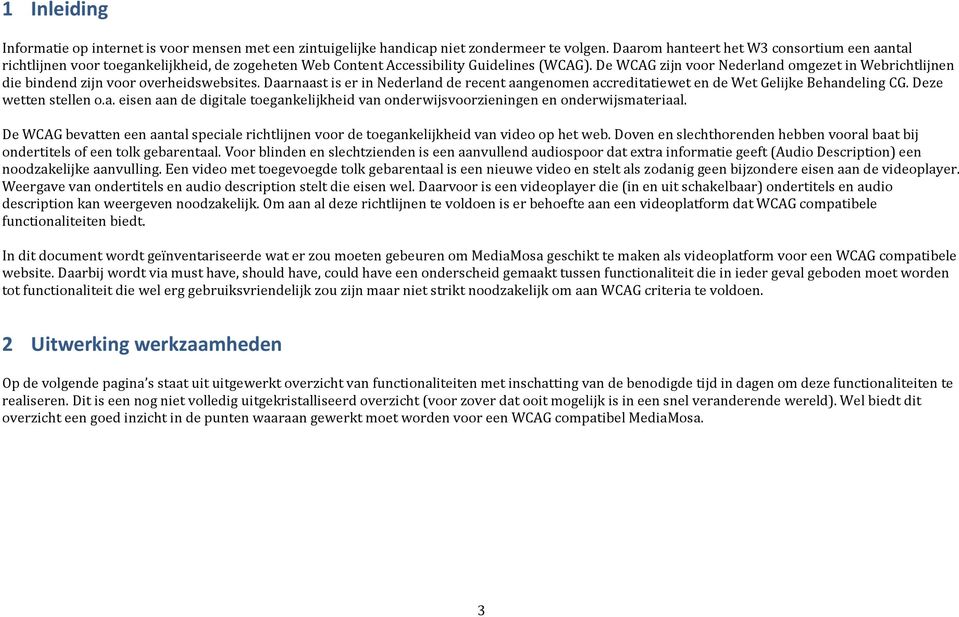 De WCAG zijn voor Nederland omgezet in Webrichtlijnen die bindend zijn voor overheidswebsites. Daarnaast is er in Nederland de recent aangenomen accreditatiewet en de Wet Gelijke Behandeling CG.