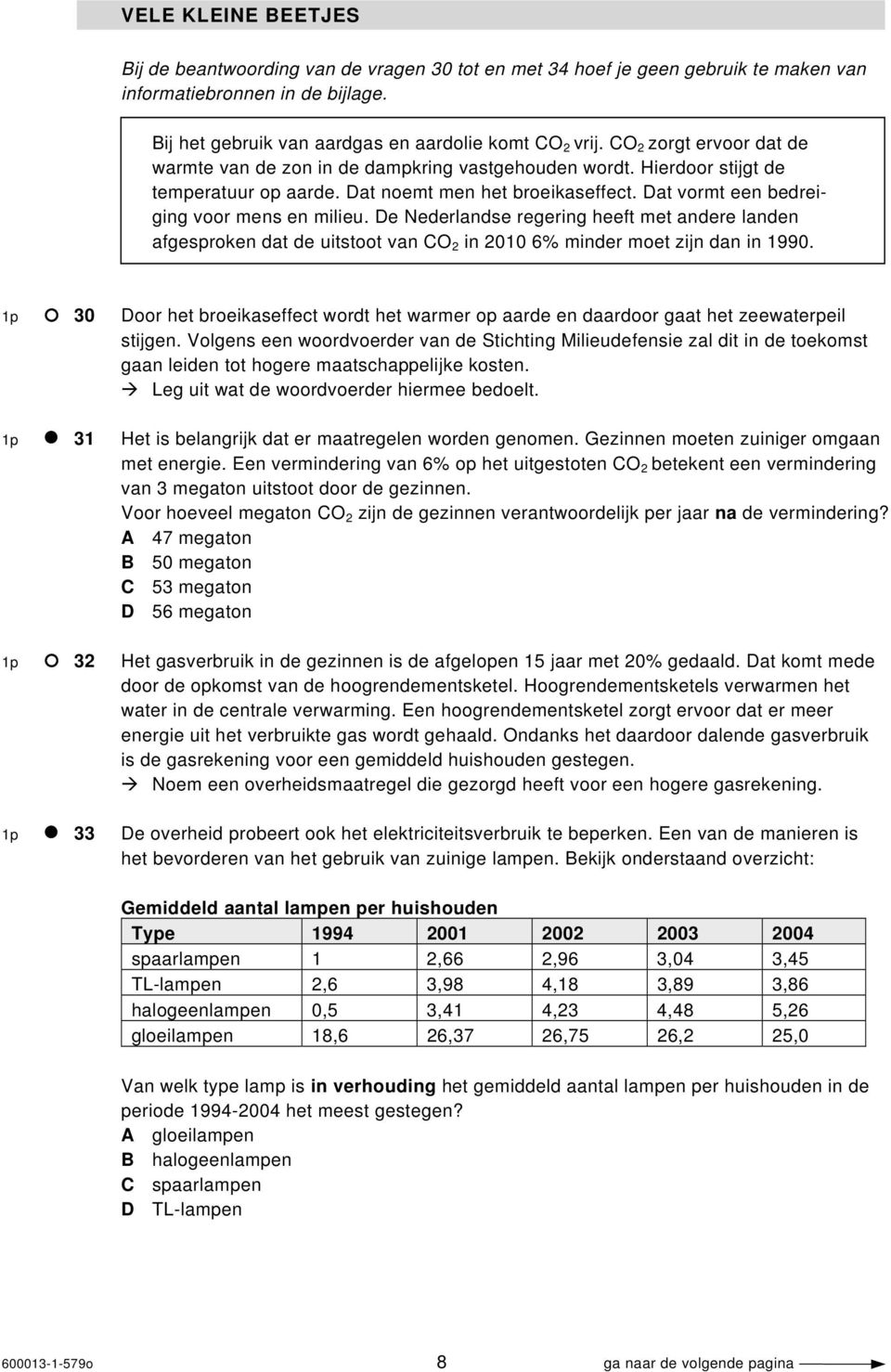 De Nederlandse regering heeft met andere landen afgesproken dat de uitstoot van CO 2 in 2010 6% minder moet zijn dan in 1990.
