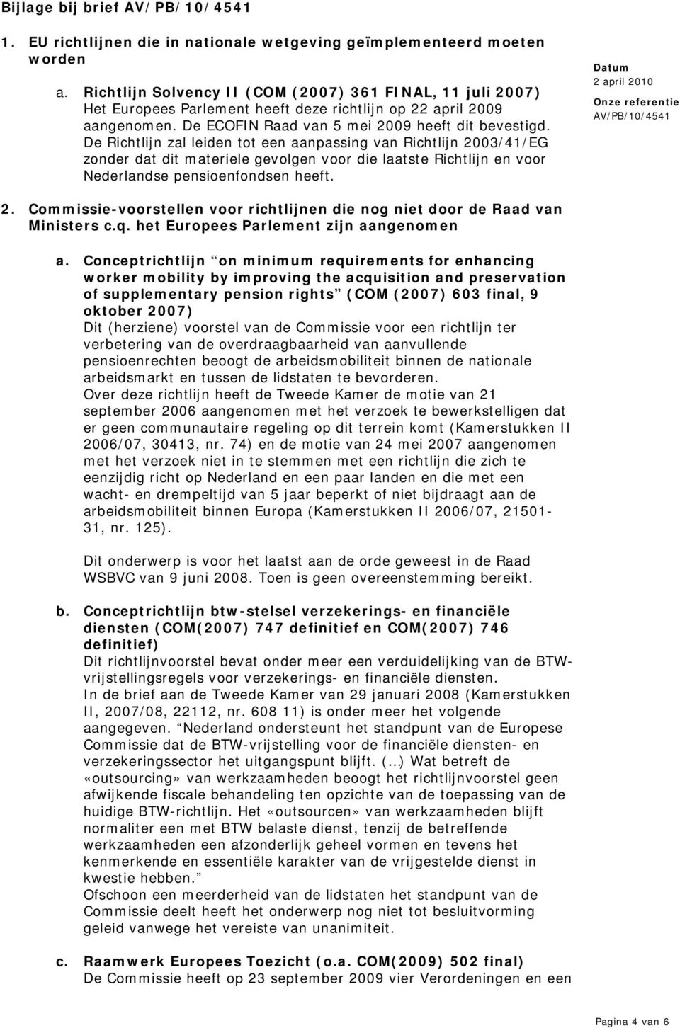 De Richtlijn zal leiden tot een aanpassing van Richtlijn 2003/41/EG zonder dat dit materiele gevolgen voor die laatste Richtlijn en voor Nederlandse pensioenfondsen heeft. 2. Commissie-voorstellen voor richtlijnen die nog niet door de Raad van Ministers c.