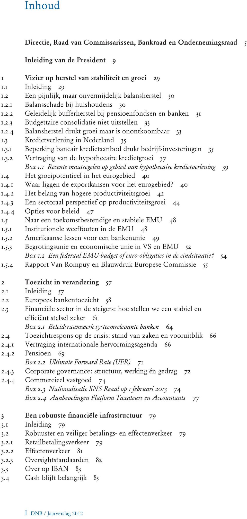 2.4 Balansherstel drukt groei maar is onontkoombaar 33 1.3 Kredietverlening in Nederland 35 1.3.1 Beperking bancair kredietaanbod drukt bedrijfsinvesteringen 35 1.3.2 Vertraging van de hypothecaire kredietgroei 37 Box 1.