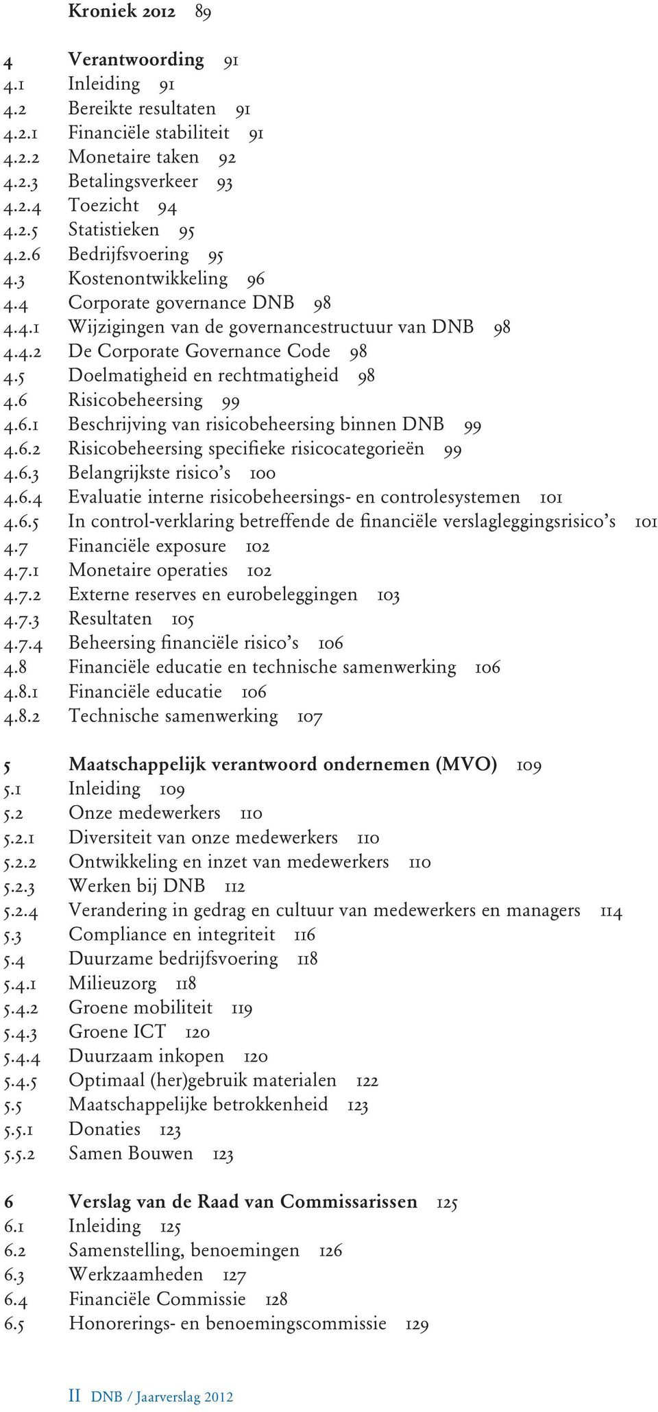 5 Doelmatigheid en rechtmatigheid 98 4.6 Risicobeheersing 99 4.6.1 Beschrijving van risicobeheersing binnen DNB 99 4.6.2 Risicobeheersing specifieke risicocategorieën 99 4.6.3 Belangrijkste risico s 100 4.