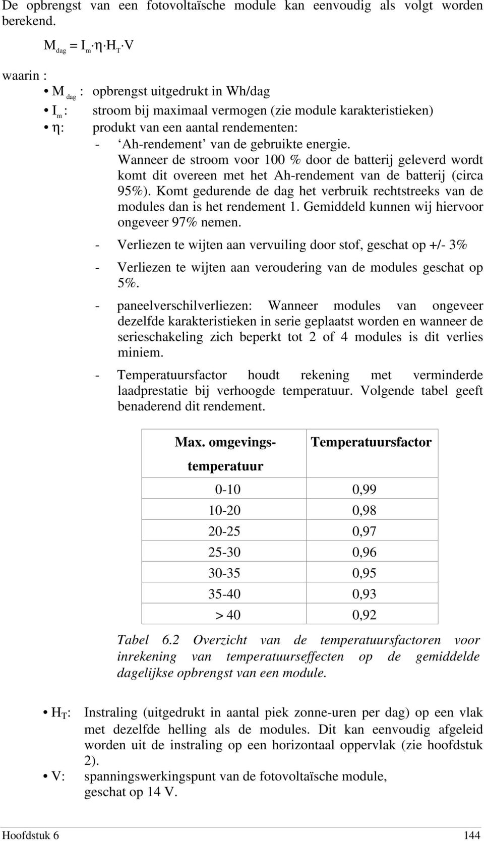 gebruikte energie. Wanneer de stroom voor 100 % door de batterij geleverd wordt komt dit overeen met het Ah-rendement van de batterij (circa 95%).