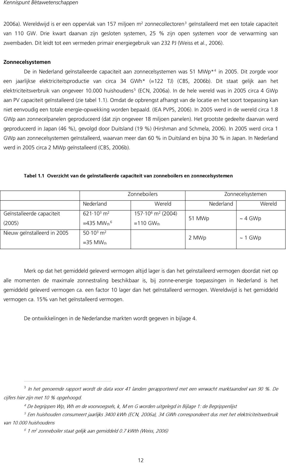 Zonnecelsystemen De in Nederland geïnstalleerde capaciteit aan zonnecelsystemen was 51 MWp* 4 in 2005. Dit zorgde voor een jaarlijkse elektriciteitsproductie van circa 34 GWh* (=122 TJ) (CBS, 2006b).
