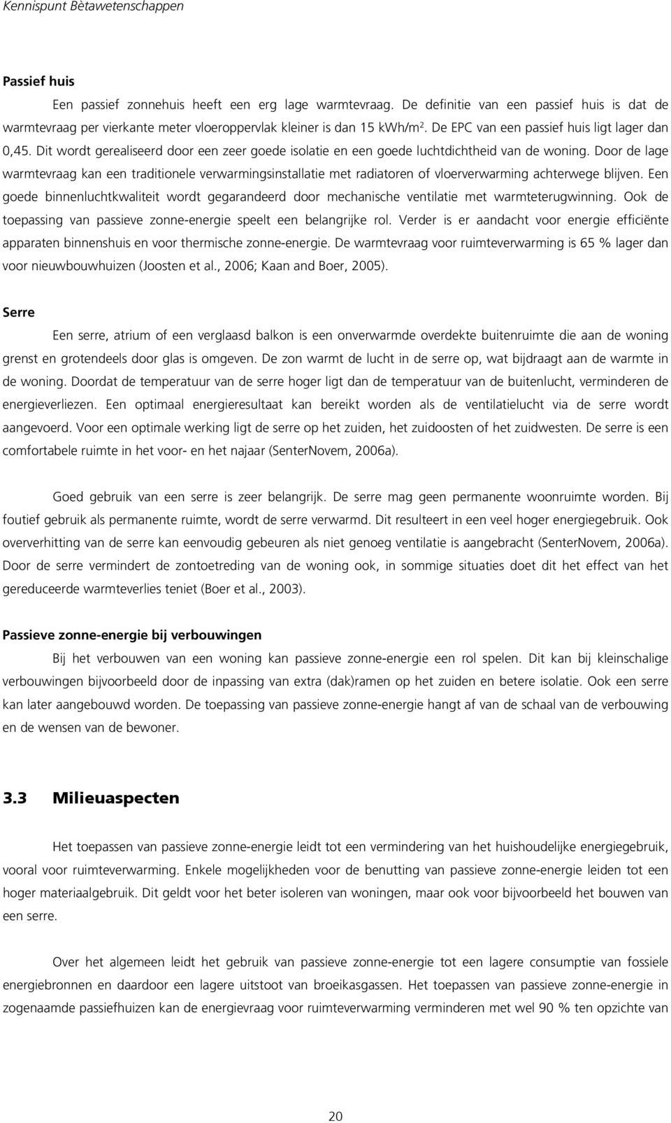 Dit wordt gerealiseerd door een zeer goede isolatie en een goede luchtdichtheid van de woning.