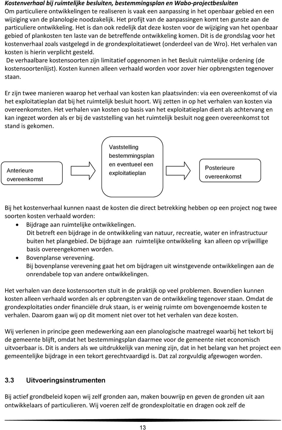 Het is dan ook redelijk dat deze kosten voor de wijziging van het openbaar gebied of plankosten ten laste van de betreffende ontwikkeling komen.