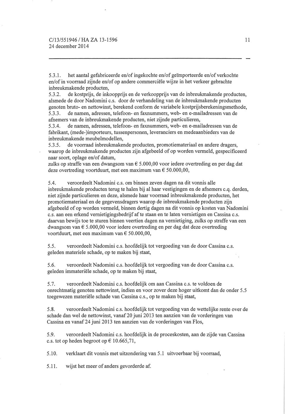 prijs, de inkoopprijs en de verkoopprijs van de inbreukmakende producten, alsmede de door Nadomini c.s. door de verhandeling van de inbreukmakende producten genoten bruto- en nettowinst, berekend conform de variabele kostprijsberekeningsmethode, 5.