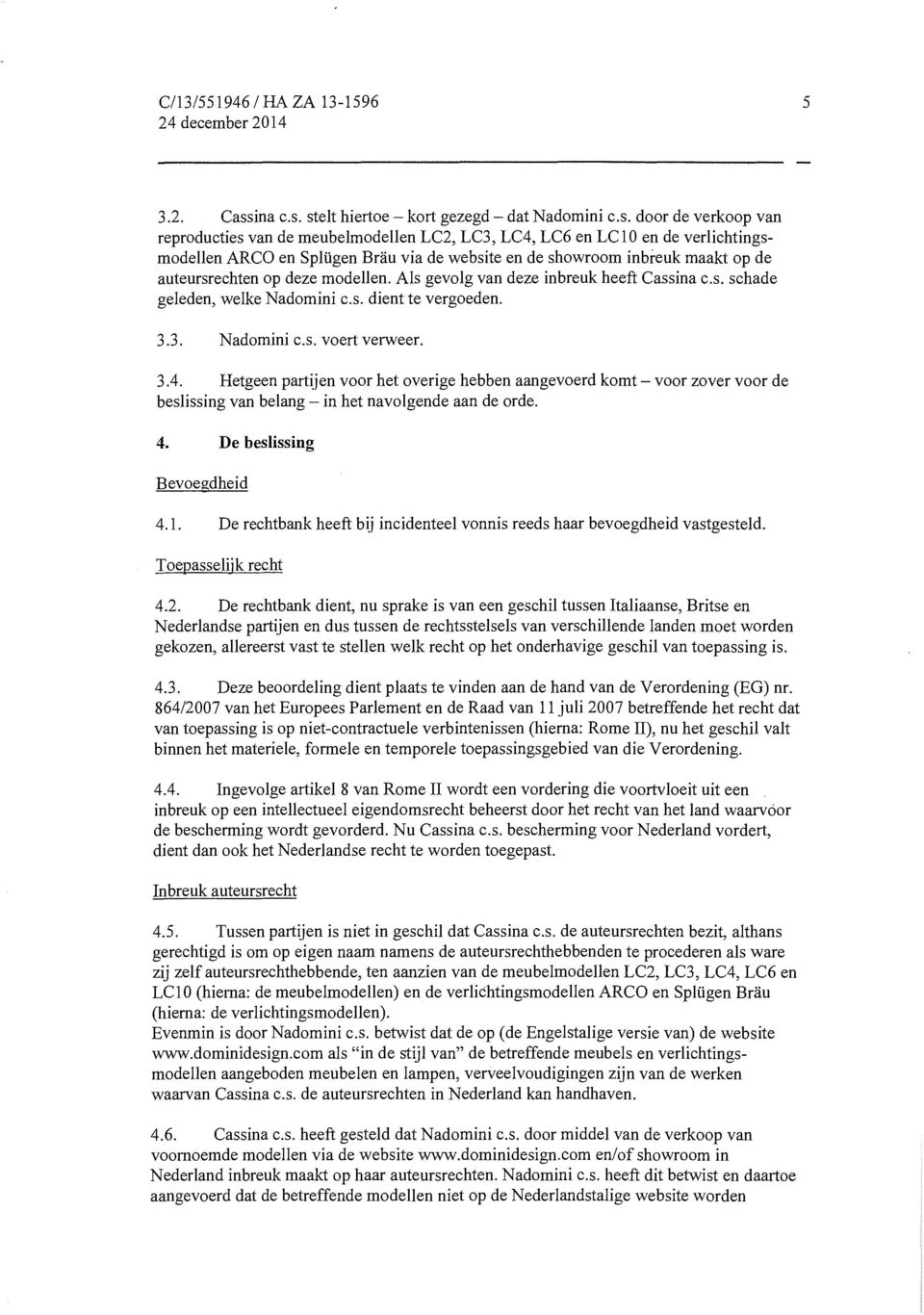 stelt hiertoe- kort gezegd- dat Nadomini c.s. door de verkoop van reproducties van de meubelmodellen LC2, LC3, LC4, LC6 en LC10 en de verlichtingsmodellen ARCO en Splügen Bräu via de website en de