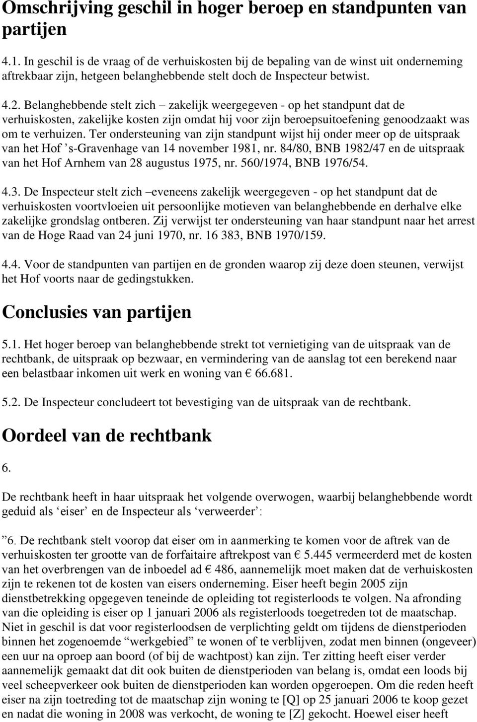 Belanghebbende stelt zich zakelijk weergegeven - op het standpunt dat de verhuiskosten, zakelijke kosten zijn omdat hij voor zijn beroepsuitoefening genoodzaakt was om te verhuizen.