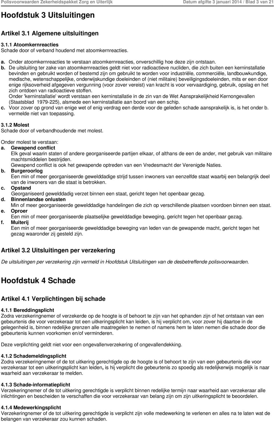 De uitsluiting ter zake van atoomkernreacties geldt niet voor radioactieve nucliden, die zich buiten een kerninstallatie bevinden en gebruikt worden of bestemd zijn om gebruikt te worden voor