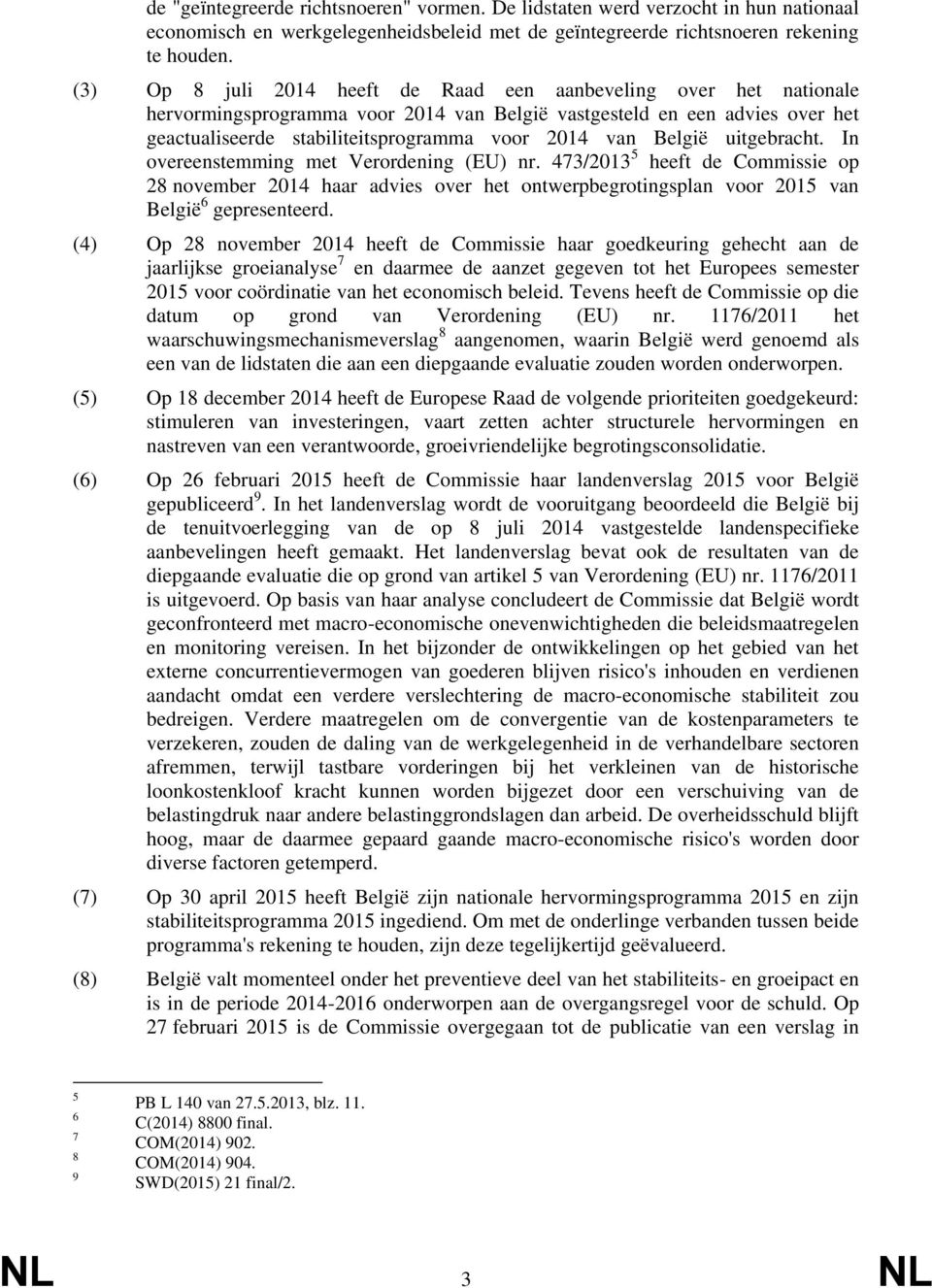 België uitgebracht. In overeenstemming met Verordening (EU) nr. 473/2013 5 heeft de Commissie op 28 november 2014 haar advies over het ontwerpbegrotingsplan voor 2015 van België 6 gepresenteerd.
