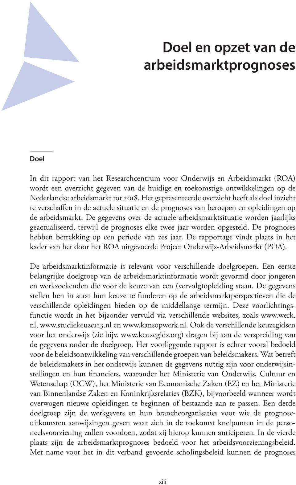 De gegevens over de actuele arbeidsmarktsituatie worden jaarlijks geactualiseerd, terwijl de prognoses elke twee jaar worden opgesteld. De prognoses hebben betrekking op een periode van zes jaar.